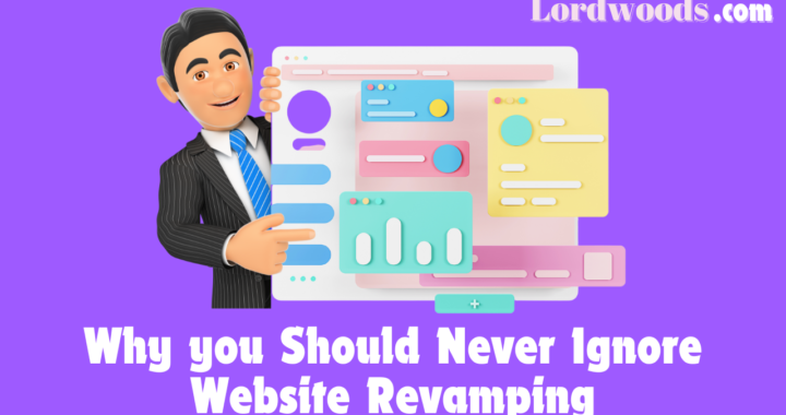 Why you Should Never Ignore Website Revamping Lordwoods.com